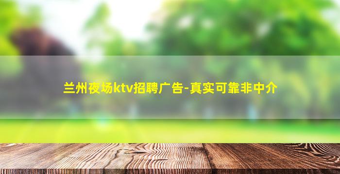 兰州夜场ktv招聘广告-真实可靠非中介